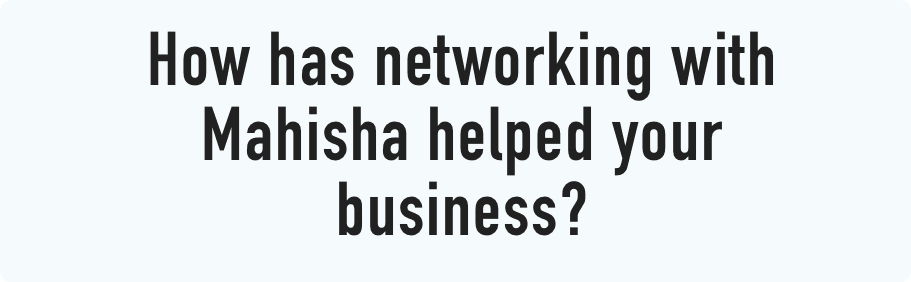 How has networking with Mahisha helped your business?