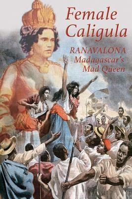 Female Caligula: Ranavalona, Madagascar's Mad Queen PDF