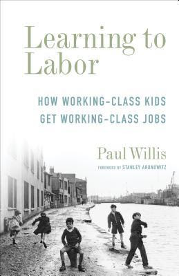Learning to Labor: How Working-Class Kids Get Working-Class Jobs PDF
