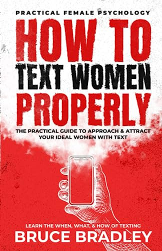 How To Text Women Properly: The Practical Guide to Approach & Attract Your Ideal Women with Text: Learn the When, What, & How of Texting