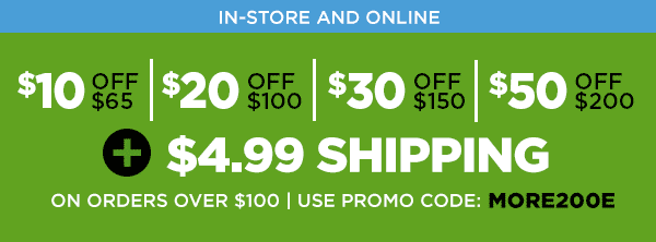 Save up to $50 off your online order plus get $.99 shipping on orders over $100 with promo code: MORE200E