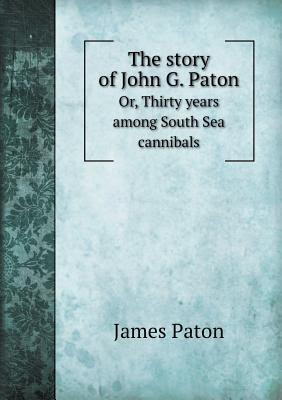 The Story of John G. Paton Or, Thirty Years Among South Sea Cannibals EPUB