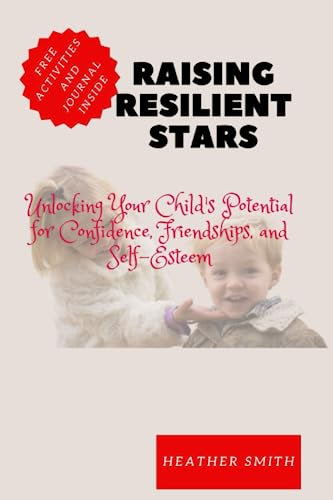 Raising Resilient Stars: Unlocking Your Child's Potential for Confidence, Friendships, and Self-Esteem