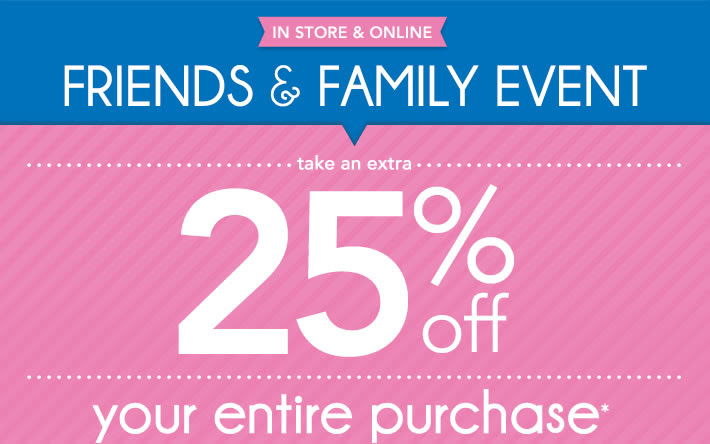 In store and online Friends & Family event! Take an extra 25% off your entire purchase*!