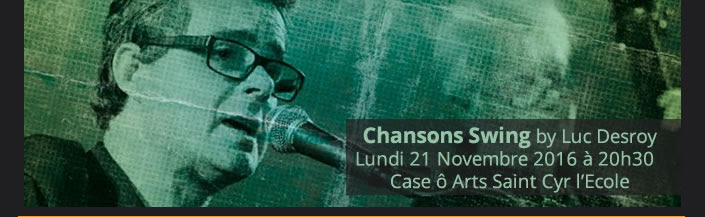 Chansons Swing by Luc Desroy Lundi 21 Novembre 2016 à 20h30 Case ô Arts Saint Cyr l’Ecole