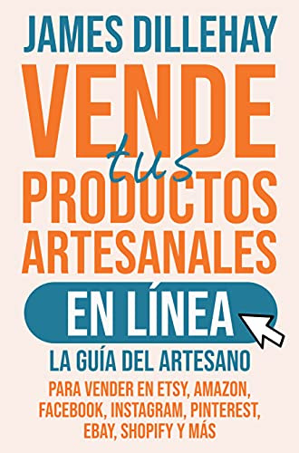 Vende tus Productos Artesanales en Línea : La guía del artesano para vender en Etsy, Amazon, Facebook, Instagram, Pinterest, eBay, Shopify y más (Spanish Edition)