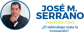 José M. Serrano. Conversatorio: ¿ El teletrabajo mata la innovación?