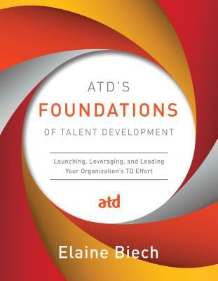 Atd's Foundations of Talent Development: Launching, Leveraging, and Leading Your Organization's TD Effort PDF