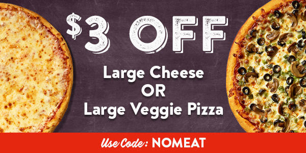 $3 off a Large Cheese or Veggie  Pizza- Use code NOMEAT - ORDER VEGGIE