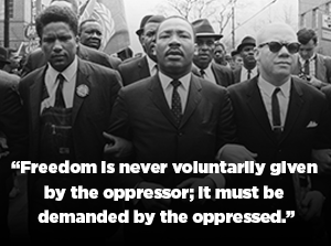 Dr. King quote: Freedom is never voluntarily given by the oppressor; it must be demanded by the oppressed.
