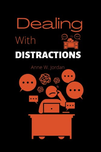 Dealing with distraction: A guide to eliminating distractions and improving focus for better productivity in Adults and Teens