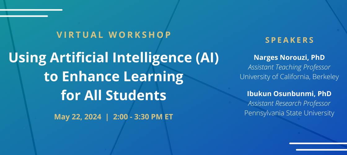 Promotional banner for AAAS-IUSE May workshop that features text on a blue background. The text reads "Virtual Workshop; Using Artificial Intelligence (AI) to Enhance Learning for All Students; May 22, 2024 | 2:00 - 3:30 PM ET; Speakers; Narges Norouzi, PhD; Assistant Teaching Professor; University of California, Berkeley; Ibukun Osunbunmi, PhD; Assistant Research Professor; Pennsylvania State University"