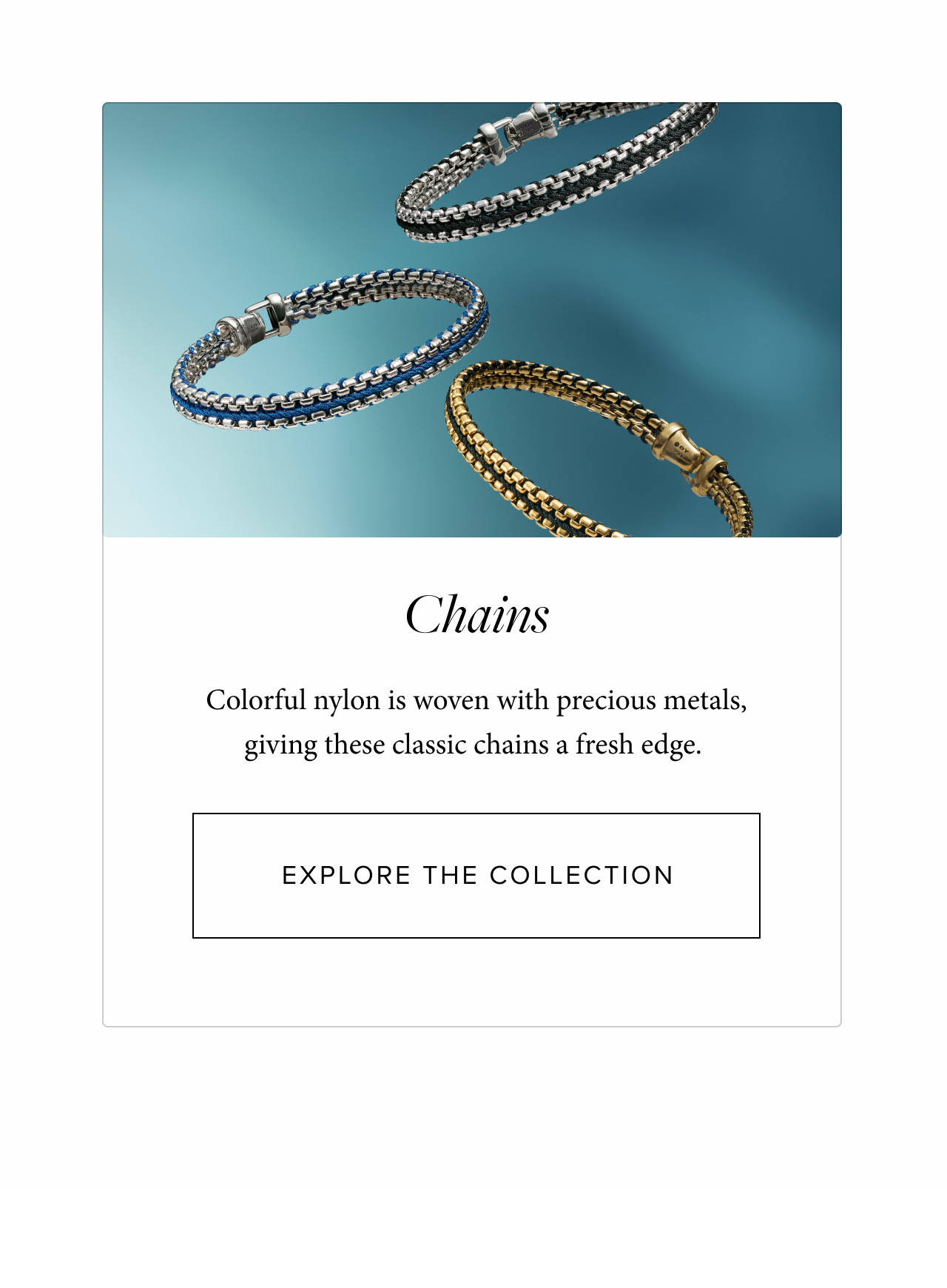 Chains  Colorful nylon is woven with precious metals, giving these classic chains a colorful edge. 