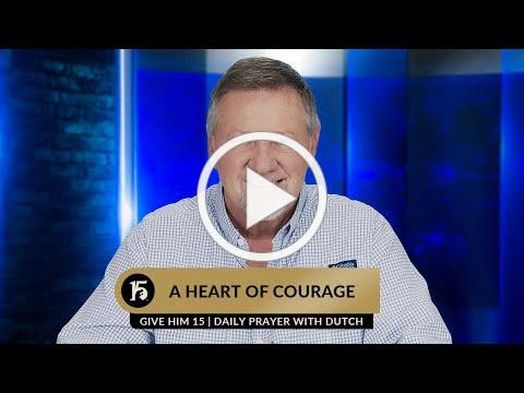 A Heart of Courage | Give Him 15 Daily Prayer with Dutch | July 13, 2023