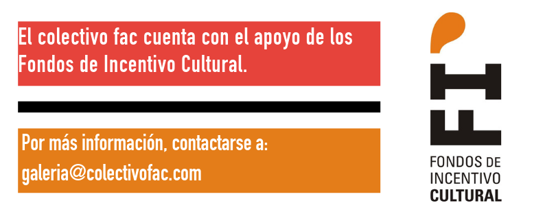 El colectivo fac cuenta con el apoyo de los Fondos de Incentivo Cultural. Por más información comunicarse a galeria@colectivofac.com