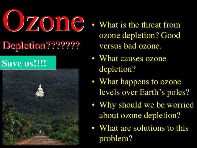 Ozone Depletion??????? • What is the threat from ozone depletion? Good versus bad ozone. • What causes ozone depletion? • ...