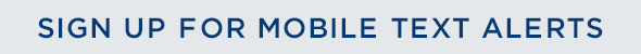 SIGN UP FOR MOBILE TEXT ALERTS