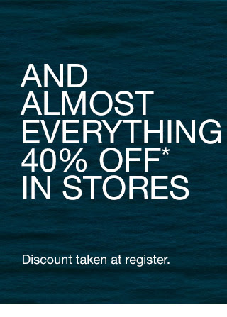 AND ALMOST EVERYTHING 40% OFF* IN STORES | Discount taken at register.