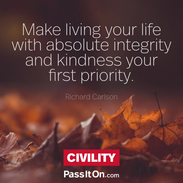 Make living your life with absolute integrity and kindness your first priority. Richard Carlson