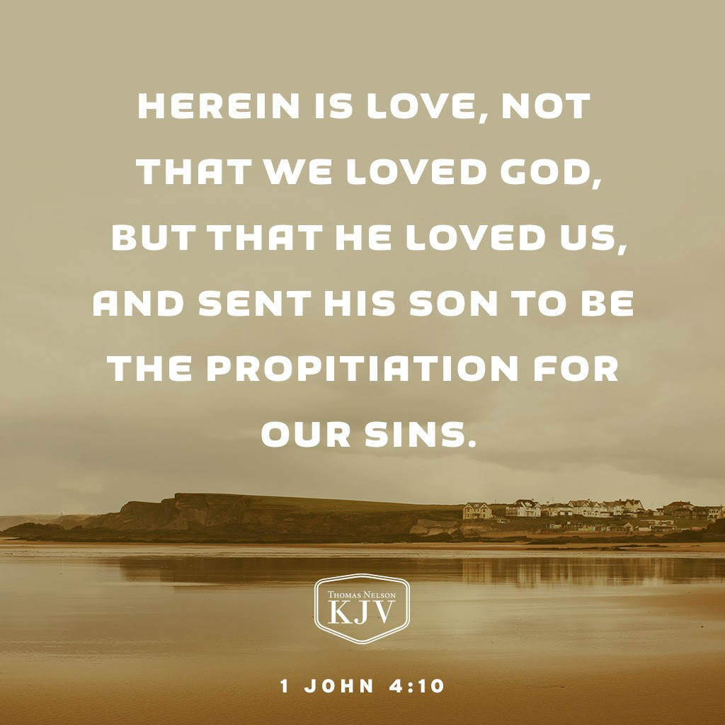 10 Herein is love, not that we loved God, but that he loved us, and sent his Son to be the propitiation for our sins. 1 John 4:10