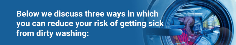 Below we discuss three ways in which you can reduce your risk of getting sick from dirty washing: