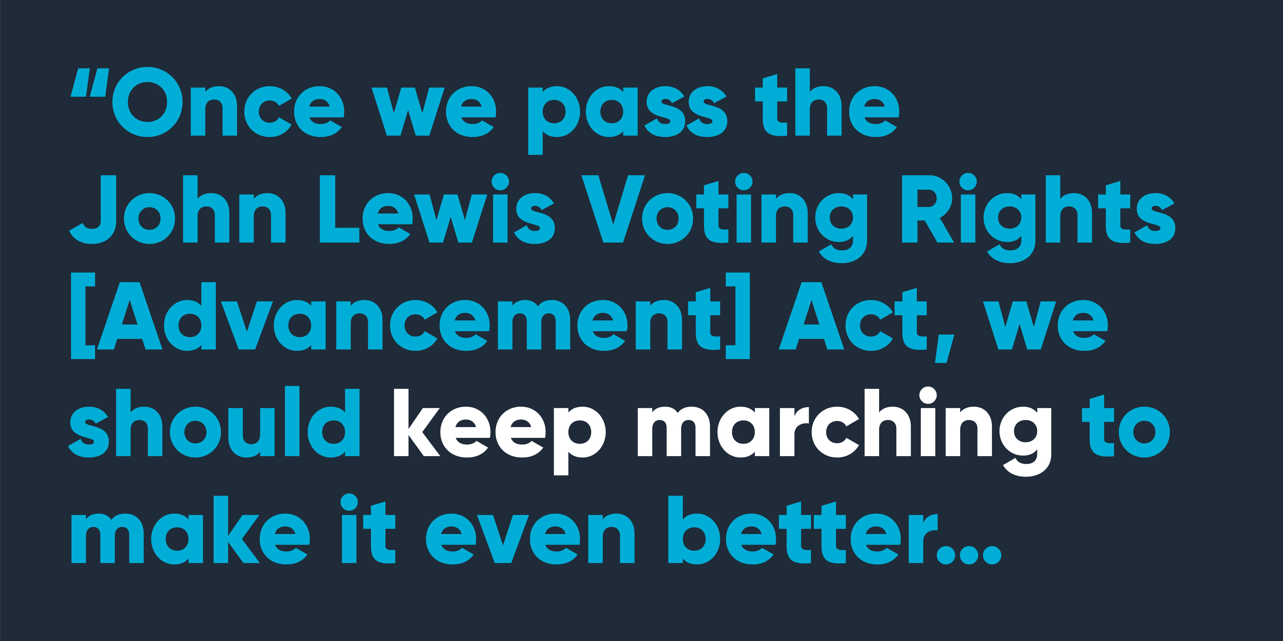 “Once we pass the John Lewis Voting Rights [Advancement] Act, we should keep marching to make it even better…