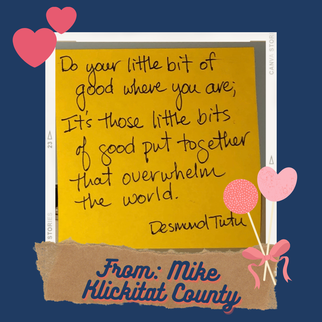 Do your little bit of good where you are; It's those little bits of good put together that overwhelm the world ~Desmond Tutu. From: Mike M Klickitat County