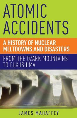 Atomic Accidents: A History of Nuclear Meltdowns and Disasters: From the Ozark Mountains to Fukushima EPUB