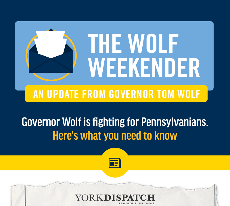 The Wolf Weekender -- An update from Governor Tom Wolf. Governor Wolf is fighting for Pennsylvanians. Here's what you need to know:
