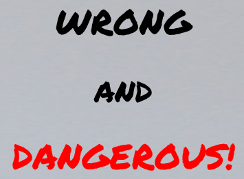wrong and dangerous