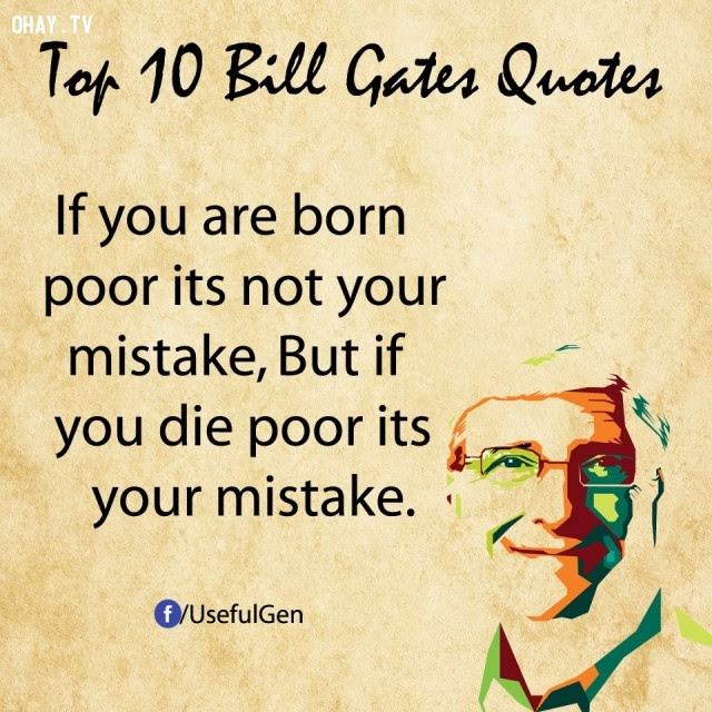 6. Nếu bạn sinh ra trong nghèo khó, đó không phải là lỗi của bạn. Nhưng nếu bạn chết trong nghèo khó, đó chính là lỗi của bạn.,câu nói bất hủ,tỷ phú Bill Gates,câu hói hay,suy ngẫm,bài học cuộc sống