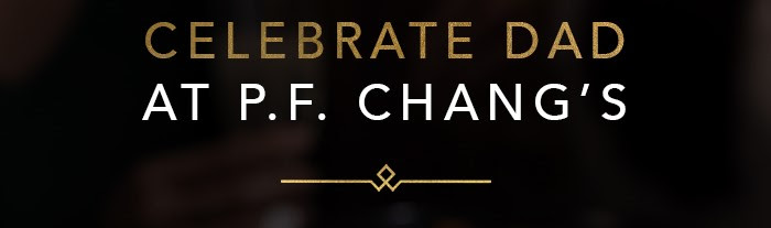 Celebrate Dad at P.F. Chang’s 