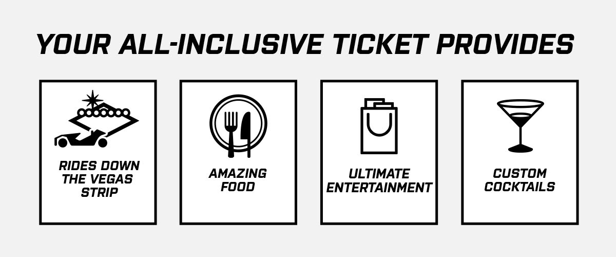 Your all inclusive ticket provides: Rides down the Vegas Strip, Amazing Food, Ultimate Entertainement, Custom Cocktails