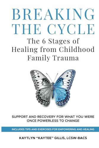 Breaking the Cycle: the 6 Stages of Healing from Childhood Family Trauma: Support and Recovery for What You Were Once Powerless to Change