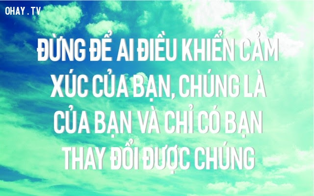 Đừng để ai điều khiển cảm xúc của bạn, chúng là của bạn và chỉ có bạn thay đổi được chúng,suy ngẫm,câu nói hay,triết lý cuộc sống