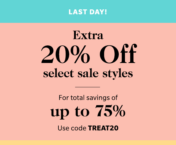 LAST DAY! EXTRA 20% OFF SELECT SALE STYLES For total savings of up to 75% Use code TREAT20