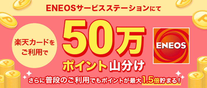 ENEOSサービスステーションにて楽天カードをご利用で50万ポイント山分け さらに普段のご利用でもポイントが最大1.5倍貯まる!