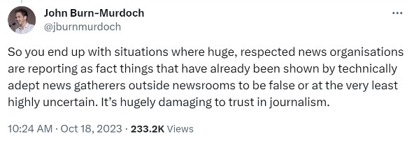 So you end up with situations where huge, respected news organisations are reporting as fact things that have already been shown by technically adept news gatherers outside newsrooms to be false or at the very least highly uncertain. It’s hugely damaging to trust in journalism.