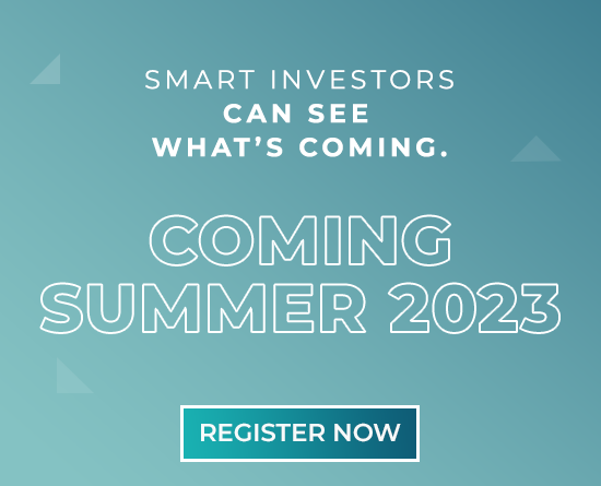 Smart investors can see what's coming. Coming 2023. REGISTER NOW.