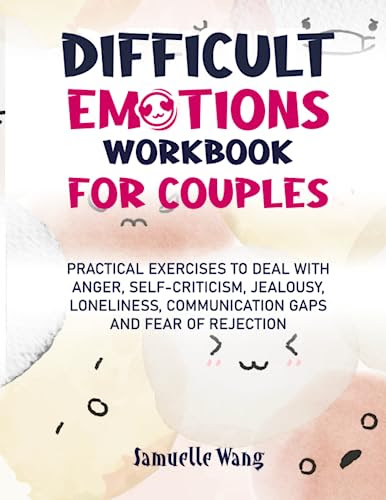 DIFFICULT EMOTIONS WORKBOOK FOR COUPLES: PRACTICAL EXERCISES TO DEAL WITH ANGER, SELF-CRITICISM, JEALOUSY, LONELINESS, COMMUNICATION GAPS AND FEAR OF REJECTION